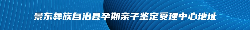 景东彝族自治县孕期亲子鉴定受理中心地址