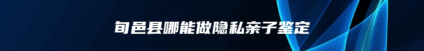 旬邑县哪能做隐私亲子鉴定