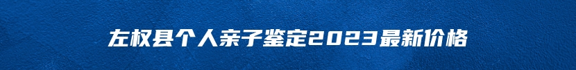 左权县个人亲子鉴定2023最新价格