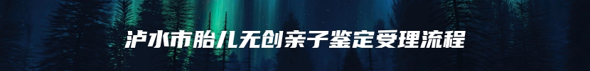 泸水市胎儿无创亲子鉴定受理流程