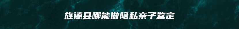 旌德县哪能做隐私亲子鉴定