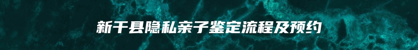 新干县隐私亲子鉴定流程及预约