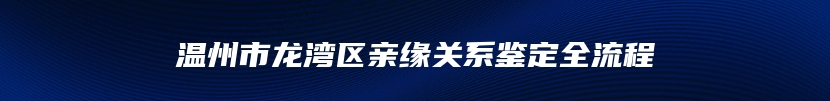 温州市龙湾区亲缘关系鉴定全流程