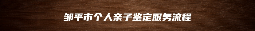 邹平市个人亲子鉴定服务流程