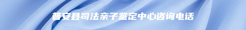 普安县司法亲子鉴定中心咨询电话