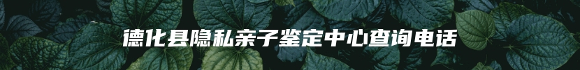 德化县隐私亲子鉴定中心查询电话
