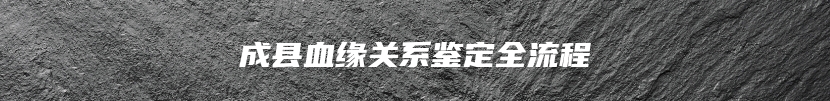 成县血缘关系鉴定全流程