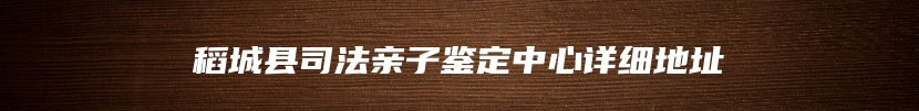 稻城县司法亲子鉴定中心详细地址
