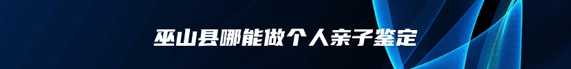 巫山县哪能做个人亲子鉴定