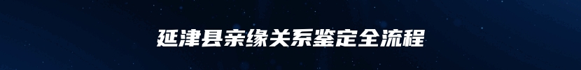 延津县亲缘关系鉴定全流程