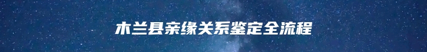 木兰县亲缘关系鉴定全流程