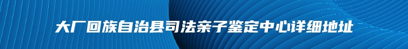 大厂回族自治县司法亲子鉴定中心详细地址