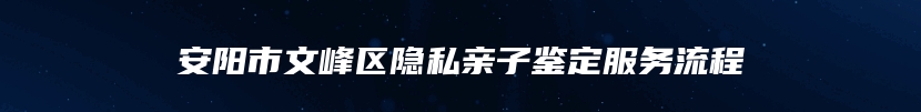 安阳市文峰区隐私亲子鉴定服务流程