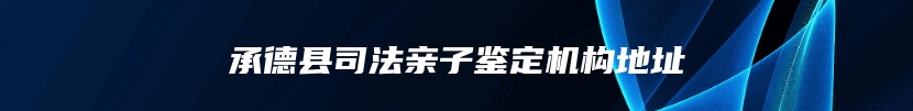 承德县司法亲子鉴定机构地址