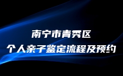 南宁市青秀区个人亲子鉴定流程及预约