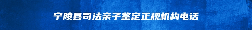 宁陵县司法亲子鉴定正规机构电话