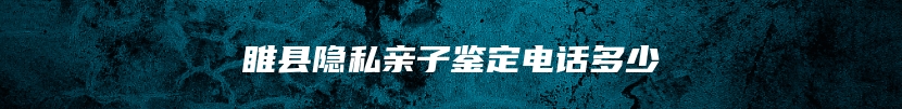 睢县隐私亲子鉴定电话多少