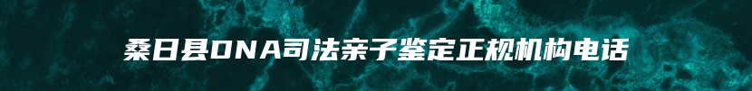 桑日县DNA司法亲子鉴定正规机构电话