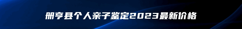 册亨县个人亲子鉴定2023最新价格