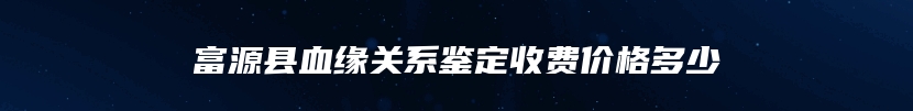 富源县血缘关系鉴定收费价格多少