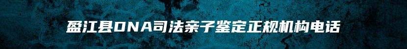 盈江县DNA司法亲子鉴定正规机构电话