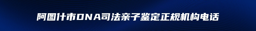 阿图什市DNA司法亲子鉴定正规机构电话