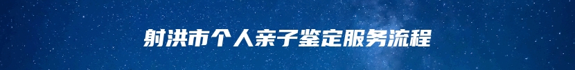 射洪市个人亲子鉴定服务流程