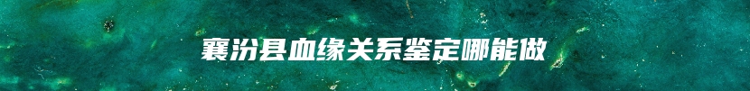 襄汾县血缘关系鉴定哪能做
