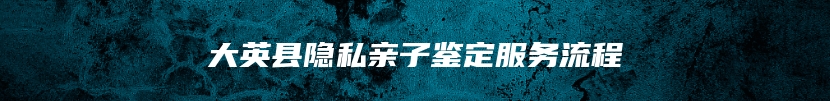 大英县隐私亲子鉴定服务流程