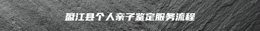 盈江县个人亲子鉴定服务流程