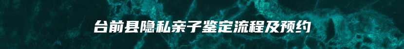 台前县隐私亲子鉴定流程及预约