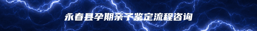 永春县孕期亲子鉴定流程咨询