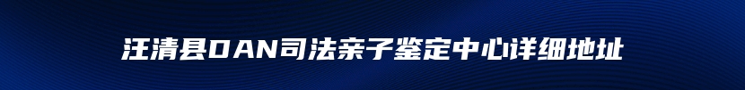 汪清县DAN司法亲子鉴定中心详细地址