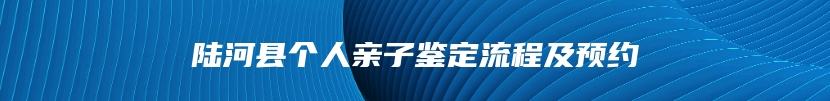 陆河县个人亲子鉴定流程及预约