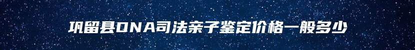 巩留县DNA司法亲子鉴定价格一般多少