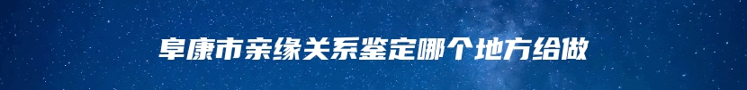 阜康市亲缘关系鉴定哪个地方给做