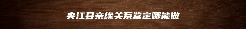 夹江县亲缘关系鉴定哪能做