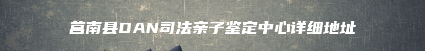 莒南县DAN司法亲子鉴定中心详细地址