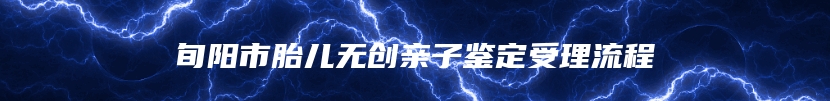 旬阳市胎儿无创亲子鉴定受理流程