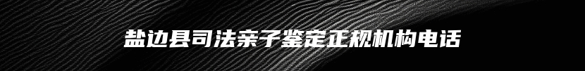 盐边县司法亲子鉴定正规机构电话