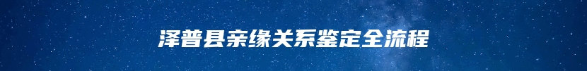 泽普县亲缘关系鉴定全流程