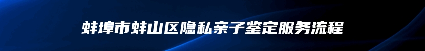 蚌埠市蚌山区隐私亲子鉴定服务流程