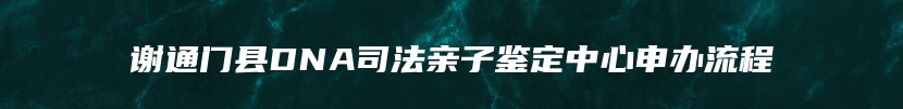 谢通门县DNA司法亲子鉴定中心申办流程