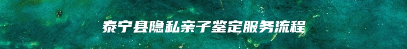 泰宁县隐私亲子鉴定服务流程