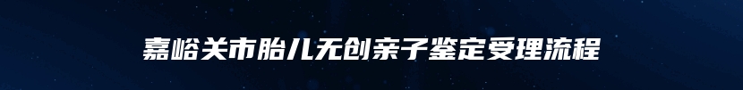 嘉峪关市胎儿无创亲子鉴定受理流程