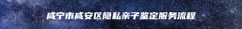 咸宁市咸安区隐私亲子鉴定服务流程