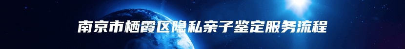 南京市栖霞区隐私亲子鉴定服务流程