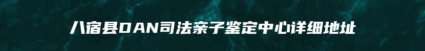 八宿县DAN司法亲子鉴定中心详细地址