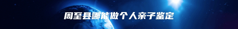 周至县哪能做个人亲子鉴定