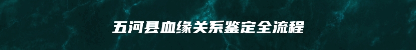五河县血缘关系鉴定全流程
